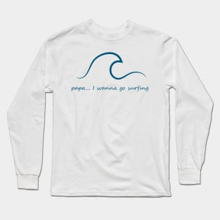 papa... i wanna go surfing Long Sleeve T-Shirt